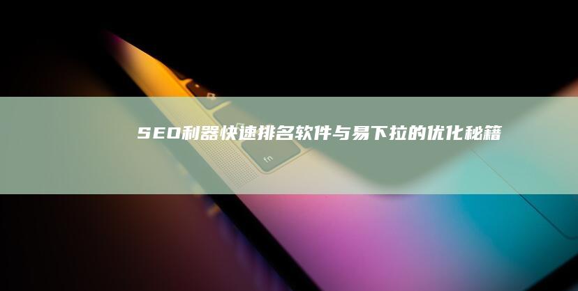 SEO利器：快速排名软件与易下拉的优化秘籍